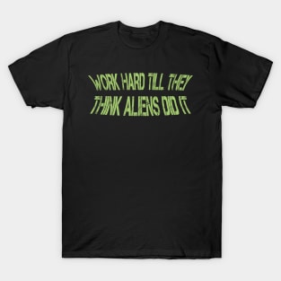 work hard till they think aliens did it T-Shirt